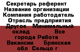 Секретарь-референт › Название организации ­ Компания-работодатель › Отрасль предприятия ­ Другое › Минимальный оклад ­ 25 000 - Все города Работа » Вакансии   . Брянская обл.,Сельцо г.